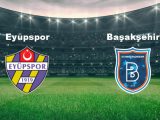 Eyüpspor – Başakşehir FK Maçı Saat Kaçta? Hangi Kanalda?
